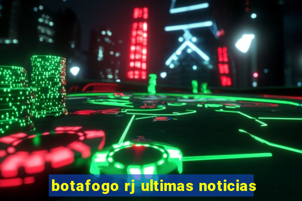 botafogo rj ultimas noticias